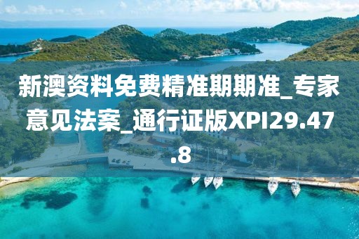 新澳资料免费精准期期准_专家意见法案_通行证版XPI29.47.8