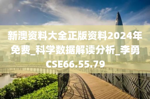 新澳资料大全正版资料2024年免费_科学数据解读分析_李勇CSE66.55.79