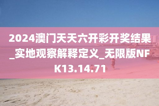 2024澳门天天六开彩开奖结果_实地观察解释定义_无限版NFK13.14.71