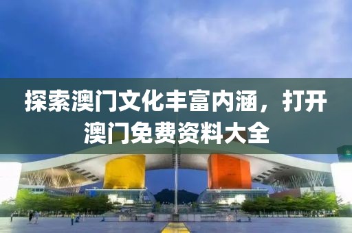 探索澳门文化丰富内涵，打开澳门免费资料大全