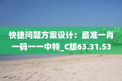 快捷问题方案设计：最准一肖一码一一中特_C版63.31.53