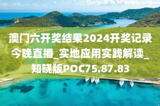 澳门六开奖结果2024开奖记录今晚直播_实地应用实践解读_知晓版POC75.87.83