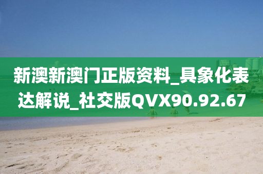 新澳新澳门正版资料_具象化表达解说_社交版QVX90.92.67