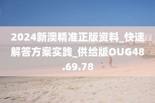 2024新澳精准正版资料_快速解答方案实践_供给版OUG48.69.78