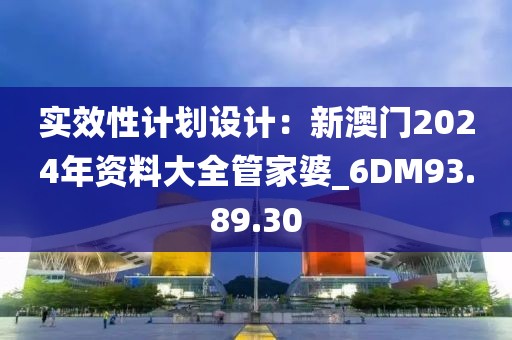 实效性计划设计：新澳门2024年资料大全管家婆_6DM93.89.30