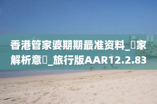 香港管家婆期期最准资料_專家解析意見_旅行版AAR12.2.83