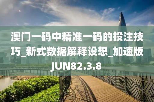 澳门一码中精准一码的投注技巧_新式数据解释设想_加速版JUN82.3.8
