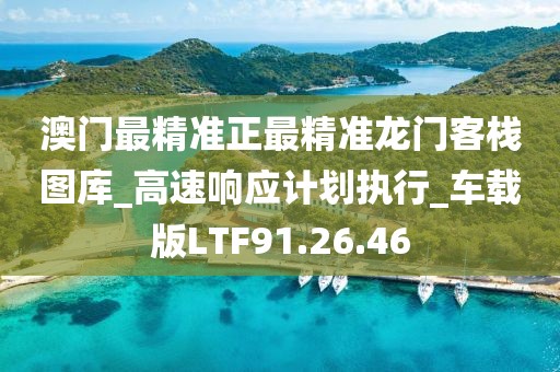 澳门最精准正最精准龙门客栈图库_高速响应计划执行_车载版LTF91.26.46