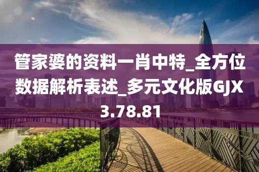 管家婆的资料一肖中特_全方位数据解析表述_多元文化版GJX3.78.81