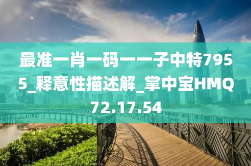 最准一肖一码一一子中特7955_释意性描述解_掌中宝HMQ72.17.54