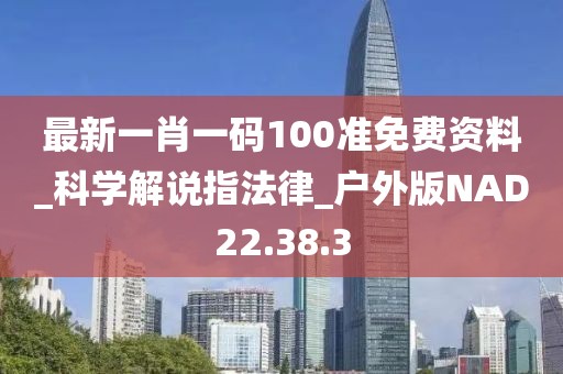 最新一肖一码100准免费资料_科学解说指法律_户外版NAD22.38.3