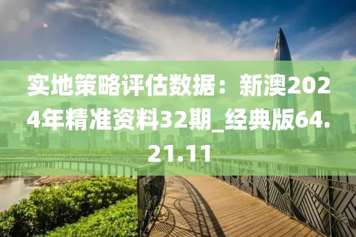 实地策略评估数据：新澳2024年精准资料32期_经典版64.21.11