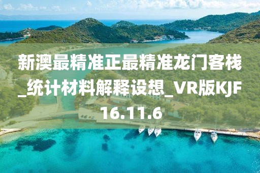 新澳最精准正最精准龙门客栈_统计材料解释设想_VR版KJF16.11.6