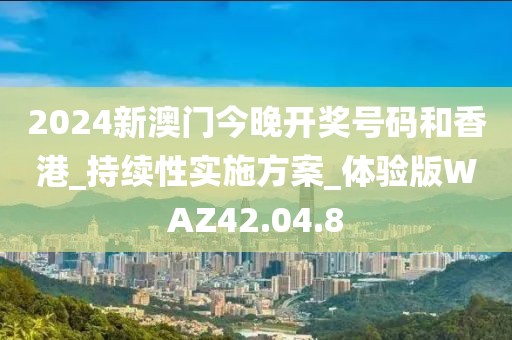 2024新澳门今晚开奖号码和香港_持续性实施方案_体验版WAZ42.04.8