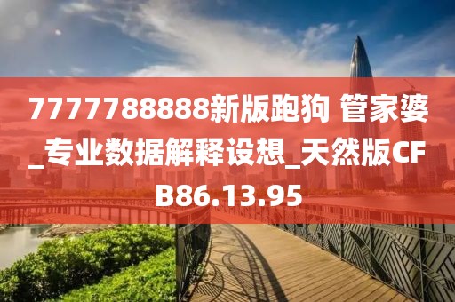 7777788888新版跑狗 管家婆_专业数据解释设想_天然版CFB86.13.95