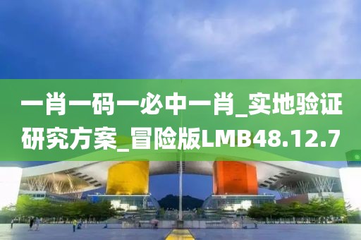 一肖一码一必中一肖_实地验证研究方案_冒险版LMB48.12.70