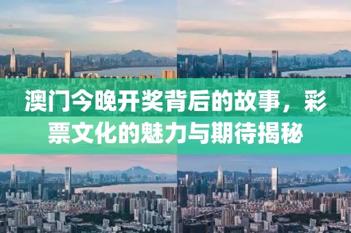 澳门今晚开奖背后的故事，彩票文化的魅力与期待揭秘