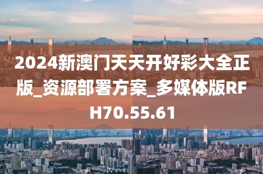 2024新澳门天天开好彩大全正版_资源部署方案_多媒体版RFH70.55.61