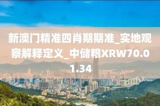 新澳门精准四肖期期准_实地观察解释定义_中储粮XRW70.01.34