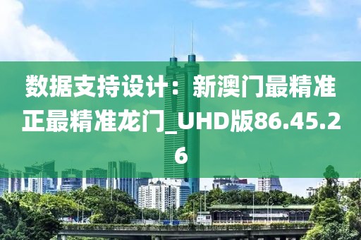 数据支持设计：新澳门最精准正最精准龙门_UHD版86.45.26