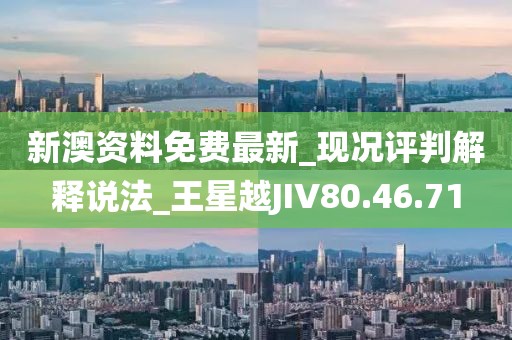 新澳资料免费最新_现况评判解释说法_王星越JIV80.46.71