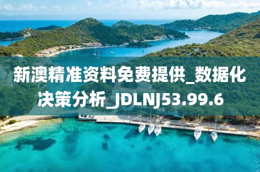 新澳精准资料免费提供_数据化决策分析_JDLNJ53.99.6