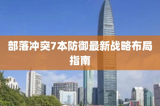 部落冲突7本防御最新战略布局指南