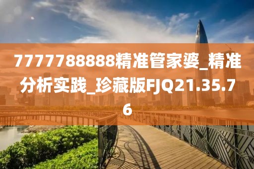 7777788888精准管家婆_精准分析实践_珍藏版FJQ21.35.76