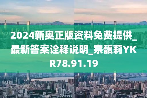 2024新奥正版资料免费提供_最新答案诠释说明_宗馥莉YKR78.91.19