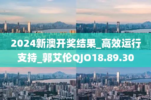 2024新澳开奖结果_高效运行支持_郭艾伦QJO18.89.30