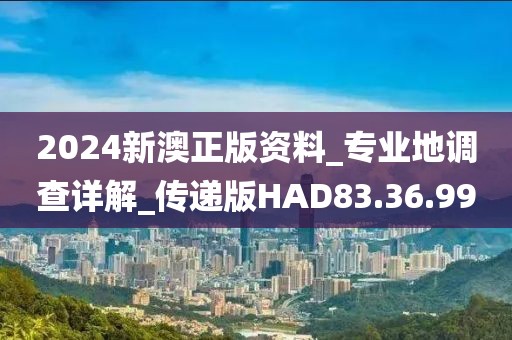 2024新澳正版资料_专业地调查详解_传递版HAD83.36.99