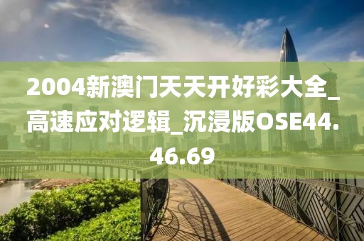 2004新澳门天天开好彩大全_高速应对逻辑_沉浸版OSE44.46.69