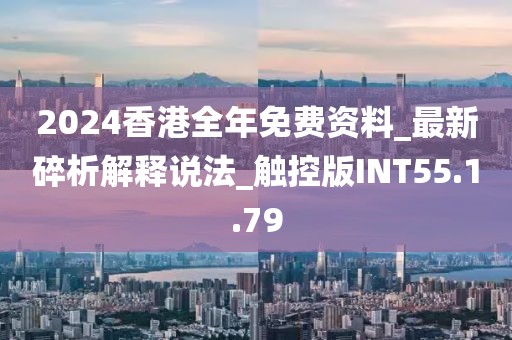 2024香港全年免费资料_最新碎析解释说法_触控版INT55.1.79