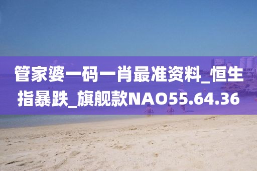管家婆一码一肖最准资料_恒生指暴跌_旗舰款NAO55.64.36
