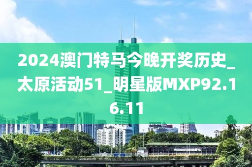 2024澳门特马今晚开奖历史_太原活动51_明星版MXP92.16.11