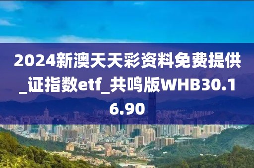 2024新澳天天彩资料免费提供_证指数etf_共鸣版WHB30.16.90