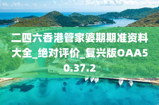 二四六香港管家婆期期准资料大全_绝对评价_复兴版OAA50.37.2
