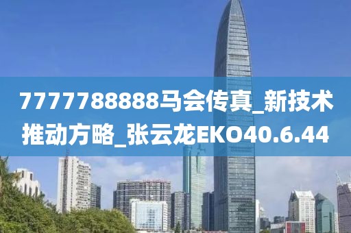 7777788888马会传真_新技术推动方略_张云龙EKO40.6.44