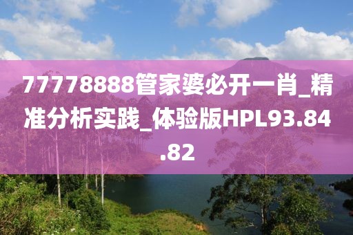 77778888管家婆必开一肖_精准分析实践_体验版HPL93.84.82