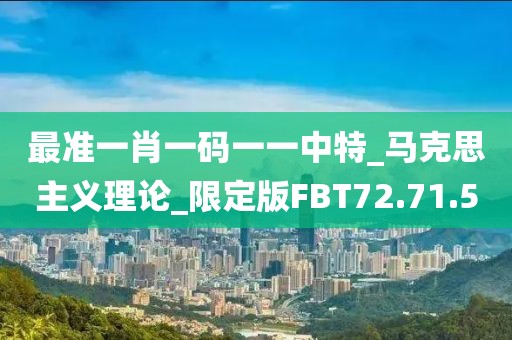 最准一肖一码一一中特_马克思主义理论_限定版FBT72.71.5