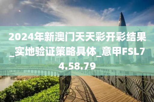 2024年新澳门天天彩开彩结果_实地验证策略具体_意甲FSL74.58.79