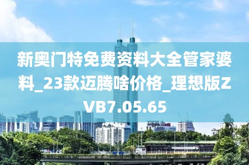 新奥门特免费资料大全管家婆料_23款迈腾啥价格_理想版ZVB7.05.65