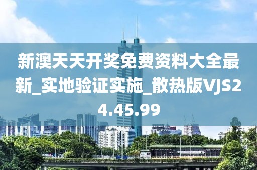 新澳天天开奖免费资料大全最新_实地验证实施_散热版VJS24.45.99