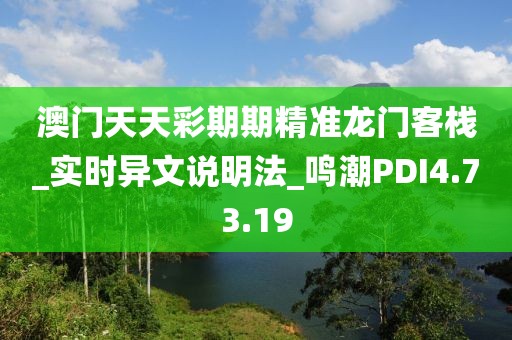 澳门天天彩期期精准龙门客栈_实时异文说明法_鸣潮PDI4.73.19