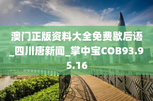 澳门正版资料大全免费歇后语_四川唐新闻_掌中宝COB93.95.16