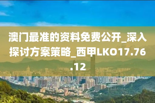 澳门最准的资料免费公开_深入探讨方案策略_西甲LKO17.76.12