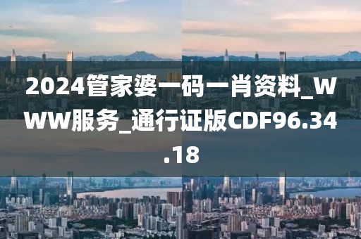 2024管家婆一码一肖资料_WWW服务_通行证版CDF96.34.18