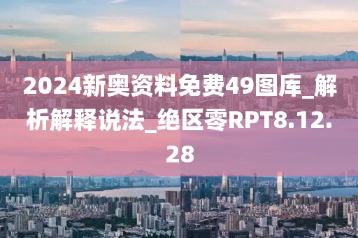 2024新奥资料免费49图库_解析解释说法_绝区零RPT8.12.28