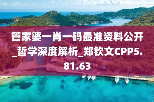 管家婆一肖一码最准资料公开_哲学深度解析_郑钦文CPP5.81.63