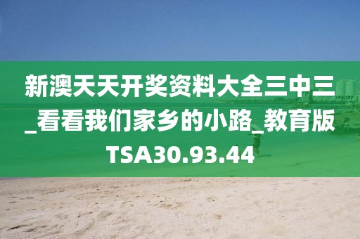 新澳天天开奖资料大全三中三_看看我们家乡的小路_教育版TSA30.93.44